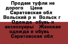 Продам туфли не дорого  › Цена ­ 1 000 - Саратовская обл., Вольский р-н, Вольск г. Одежда, обувь и аксессуары » Женская одежда и обувь   . Саратовская обл.